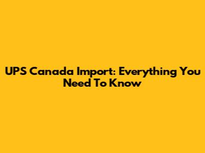 UPS Canada Import: Everything You Need To Know