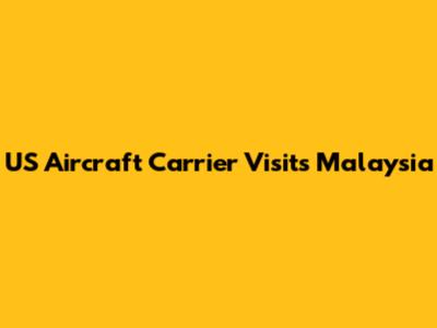 US Aircraft Carrier Visits Malaysia