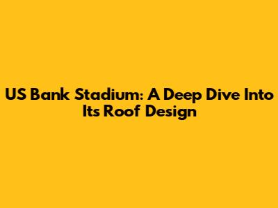 US Bank Stadium: A Deep Dive Into Its Roof Design