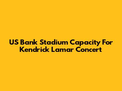 US Bank Stadium Capacity For Kendrick Lamar Concert