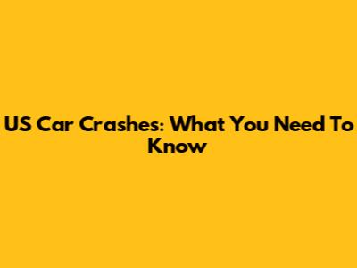 US Car Crashes: What You Need To Know