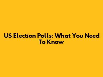 US Election Polls: What You Need To Know