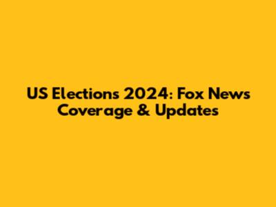 US Elections 2024: Fox News Coverage & Updates