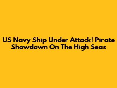 US Navy Ship Under Attack! Pirate Showdown On The High Seas