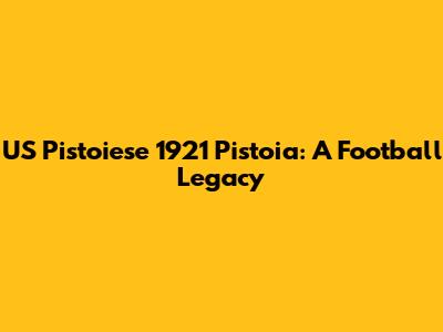 US Pistoiese 1921 Pistoia: A Football Legacy