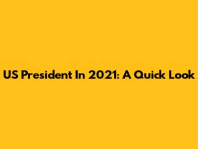 US President In 2021: A Quick Look