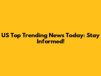 US Top Trending News Today: Stay Informed!