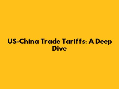 US-China Trade Tariffs: A Deep Dive