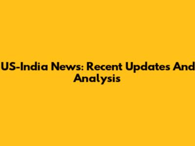 US-India News: Recent Updates And Analysis