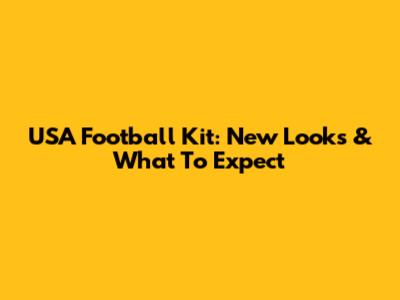 USA Football Kit: New Looks & What To Expect