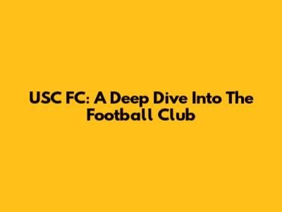 USC FC: A Deep Dive Into The Football Club