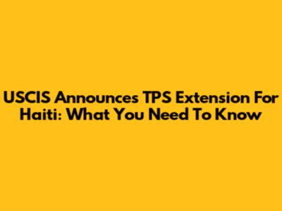 USCIS Announces TPS Extension For Haiti: What You Need To Know