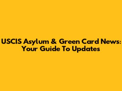 USCIS Asylum & Green Card News: Your Guide To Updates