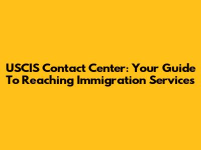 USCIS Contact Center: Your Guide To Reaching Immigration Services