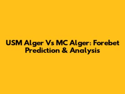 USM Alger Vs MC Alger: Forebet Prediction & Analysis
