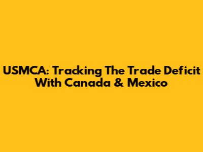 USMCA: Tracking The Trade Deficit With Canada & Mexico
