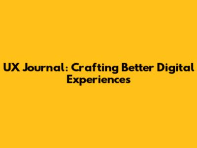 UX Journal: Crafting Better Digital Experiences