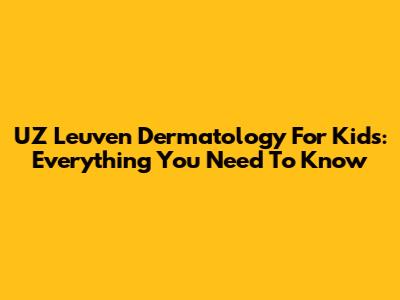 UZ Leuven Dermatology For Kids: Everything You Need To Know
