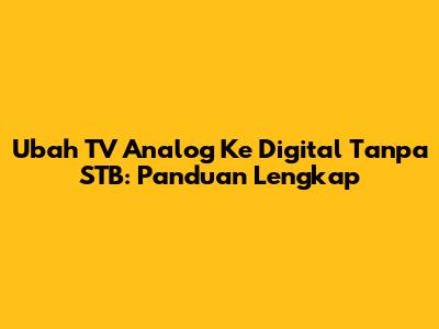 Ubah TV Analog Ke Digital Tanpa STB: Panduan Lengkap
