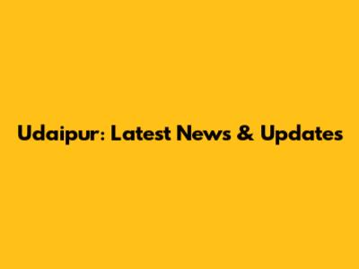 Udaipur: Latest News & Updates