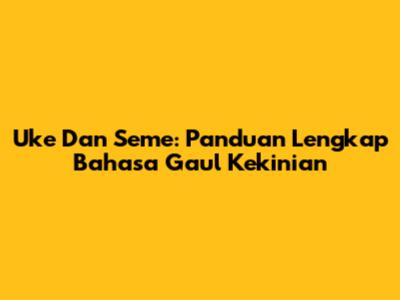 Uke Dan Seme: Panduan Lengkap Bahasa Gaul Kekinian