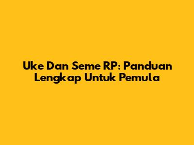 Uke Dan Seme RP: Panduan Lengkap Untuk Pemula