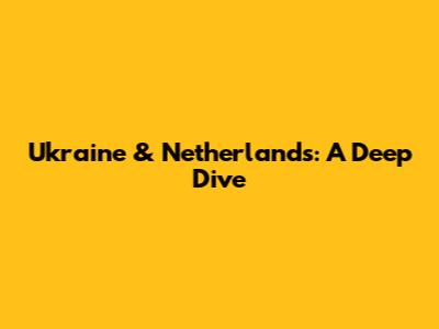 Ukraine & Netherlands: A Deep Dive