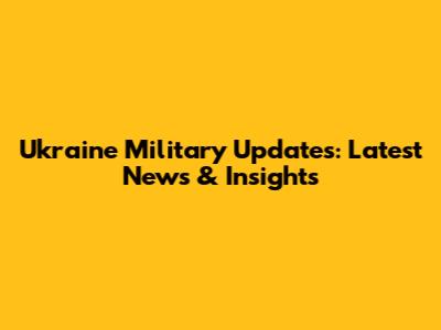 Ukraine Military Updates: Latest News & Insights