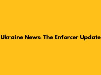 Ukraine News: The Enforcer Update