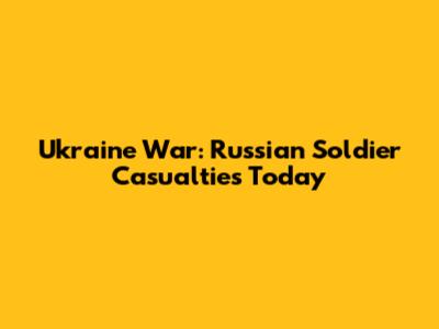 Ukraine War: Russian Soldier Casualties Today