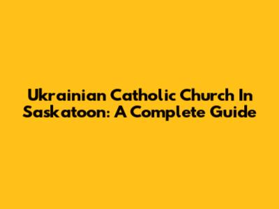 Ukrainian Catholic Church In Saskatoon: A Complete Guide