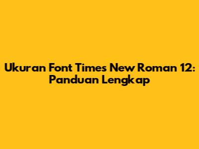 Ukuran Font Times New Roman 12: Panduan Lengkap