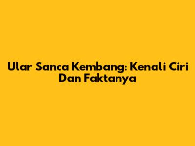 Ular Sanca Kembang: Kenali Ciri Dan Faktanya