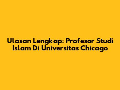Ulasan Lengkap: Profesor Studi Islam Di Universitas Chicago