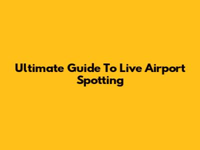 Ultimate Guide To Live Airport Spotting