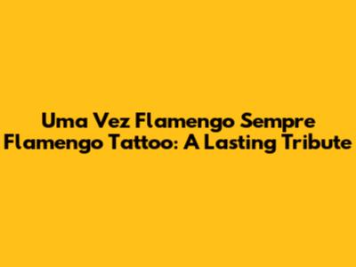 Uma Vez Flamengo Sempre Flamengo Tattoo: A Lasting Tribute