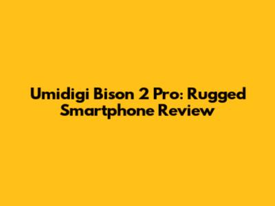 Umidigi Bison 2 Pro: Rugged Smartphone Review