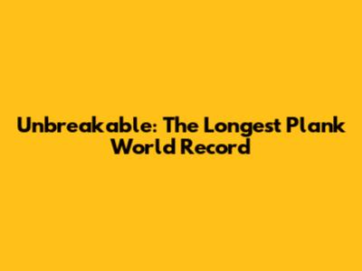 Unbreakable: The Longest Plank World Record