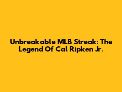 Unbreakable MLB Streak: The Legend Of Cal Ripken Jr.