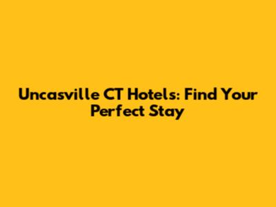 Uncasville CT Hotels: Find Your Perfect Stay
