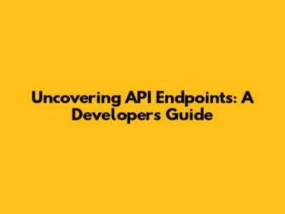 Uncovering API Endpoints: A Developer's Guide