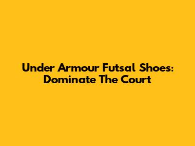 Under Armour Futsal Shoes: Dominate The Court