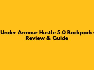 Under Armour Hustle 5.0 Backpack: Review & Guide