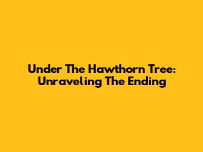 Under The Hawthorn Tree: Unraveling The Ending