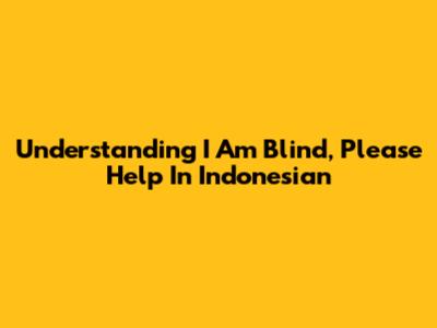 Understanding "I Am Blind, Please Help" In Indonesian