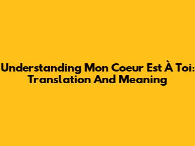 Understanding "Mon Coeur Est À Toi": Translation And Meaning