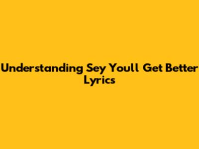 Understanding "Sey You'll Get Better" Lyrics