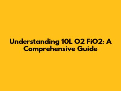 Understanding 10L O2 FiO2: A Comprehensive Guide
