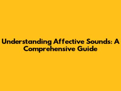 Understanding Affective Sounds: A Comprehensive Guide