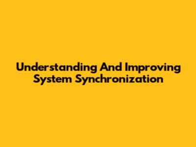 Understanding And Improving System Synchronization